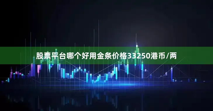 股票平台哪个好用金条价格33250港币/两