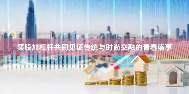 买股加杠杆共同见证传统与时尚交融的青春盛事