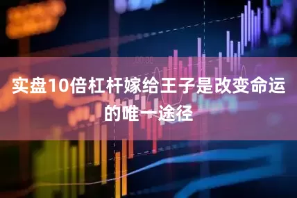 实盘10倍杠杆嫁给王子是改变命运的唯一途径