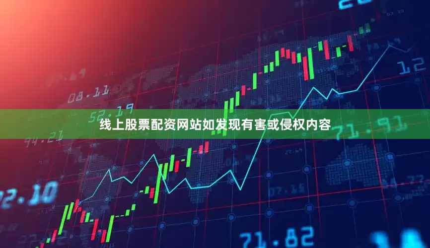 线上股票配资网站如发现有害或侵权内容