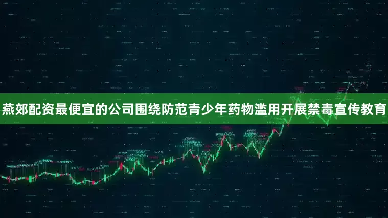 燕郊配资最便宜的公司围绕防范青少年药物滥用开展禁毒宣传教育
