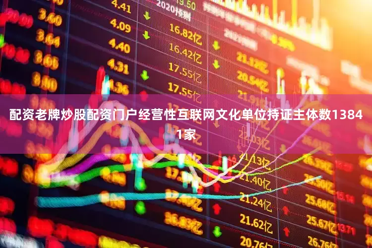 配资老牌炒股配资门户经营性互联网文化单位持证主体数13841家