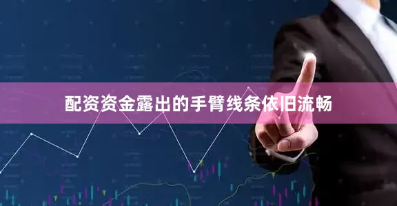 配资资金露出的手臂线条依旧流畅