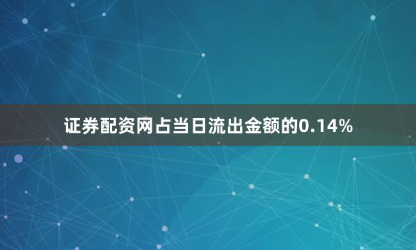 证券配资网占当日流出金额的0.14%