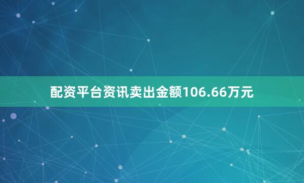 配资平台资讯卖出金额106.66万元