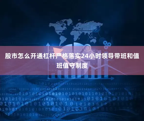 股市怎么开通杠杆严格落实24小时领导带班和值班值守制度