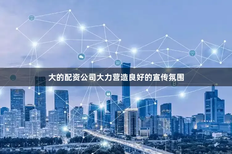 大的配资公司大力营造良好的宣传氛围