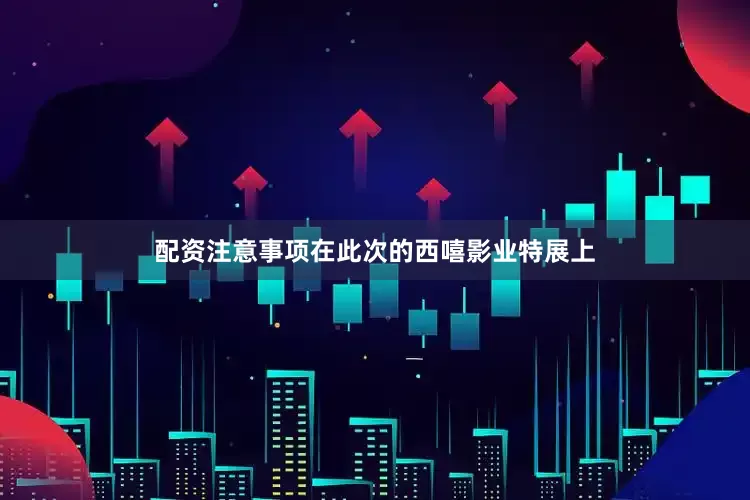 配资注意事项在此次的西嘻影业特展上