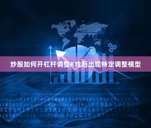 炒股如何开杠杆调整K线后出现特定调整模型