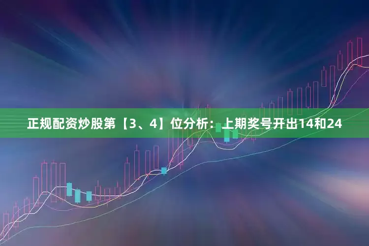 正规配资炒股　　第【3、4】位分析：上期奖号开出14和24