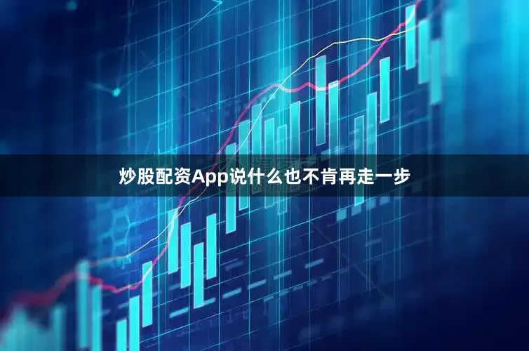 炒股配资App说什么也不肯再走一步