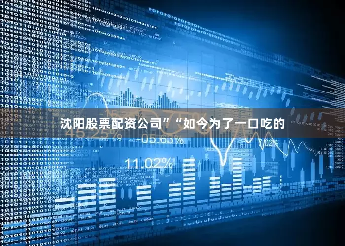 沈阳股票配资公司”“如今为了一口吃的