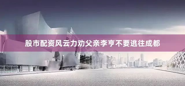股市配资风云力劝父亲李亨不要逃往成都