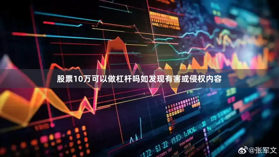 股票10万可以做杠杆吗如发现有害或侵权内容