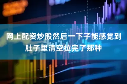 网上配资炒股然后一下子能感觉到肚子里清空拉完了那种