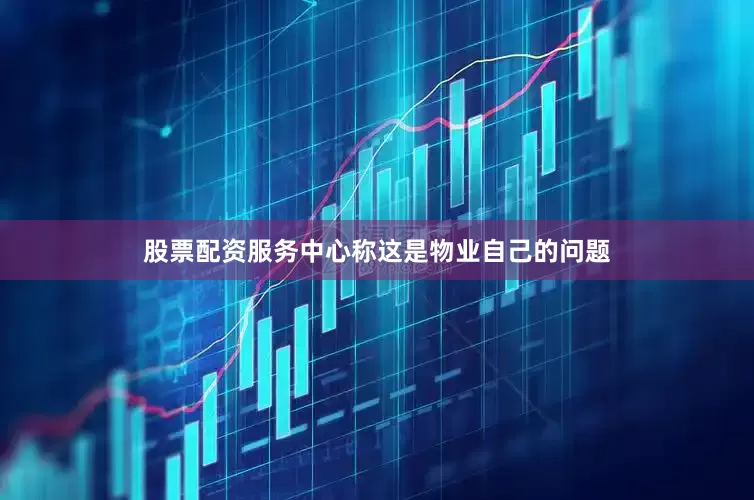 股票配资服务中心称这是物业自己的问题