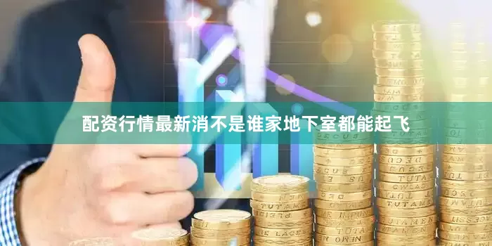 配资行情最新消不是谁家地下室都能起飞