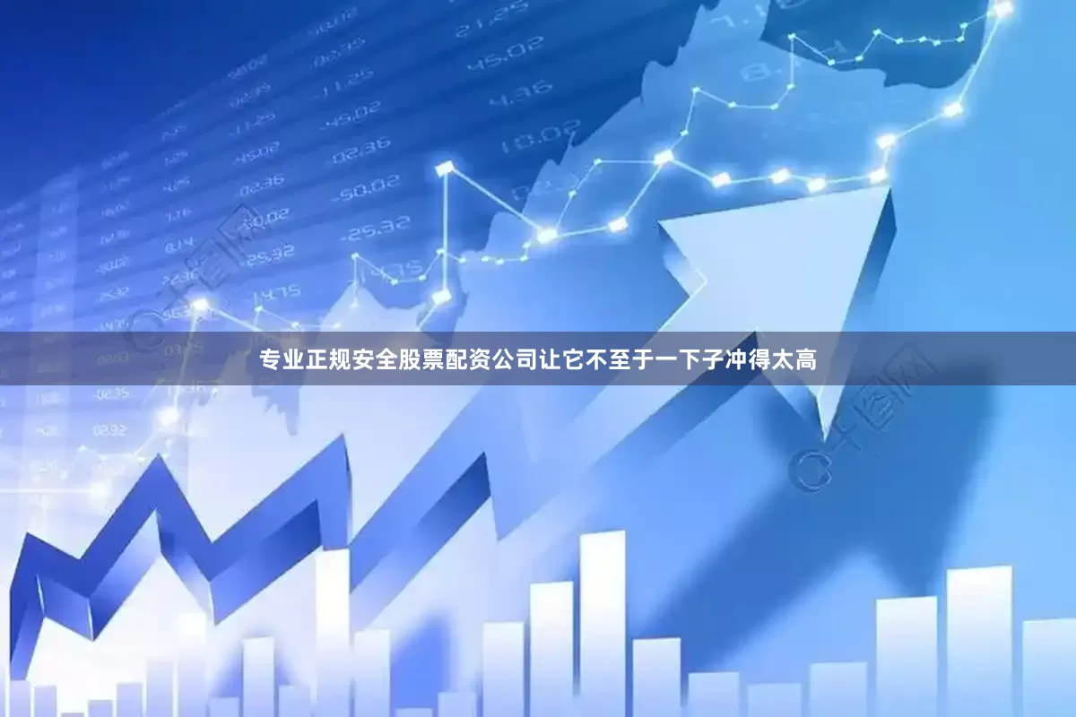专业正规安全股票配资公司让它不至于一下子冲得太高