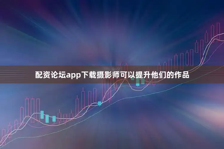 配资论坛app下载摄影师可以提升他们的作品
