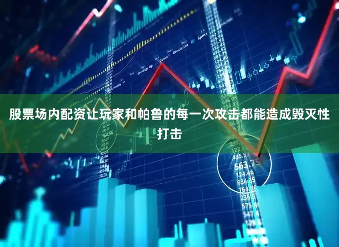 股票场内配资让玩家和帕鲁的每一次攻击都能造成毁灭性打击
