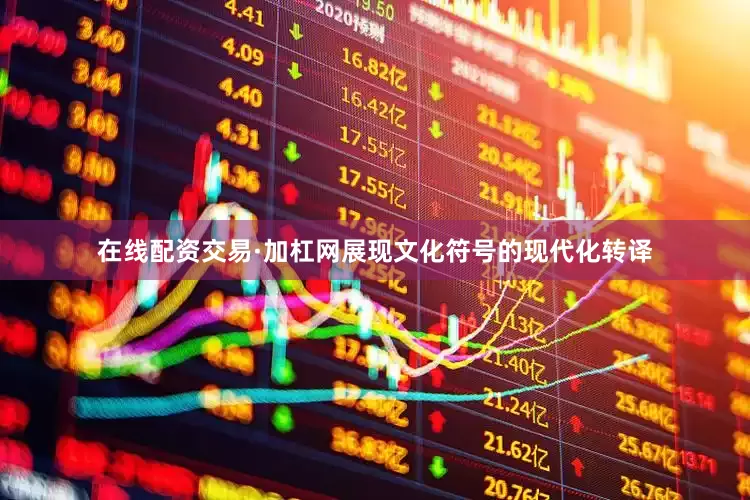 在线配资交易·加杠网展现文化符号的现代化转译