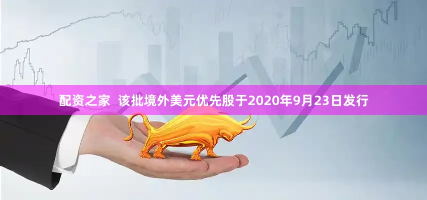 配资之家  该批境外美元优先股于2020年9月23日发行