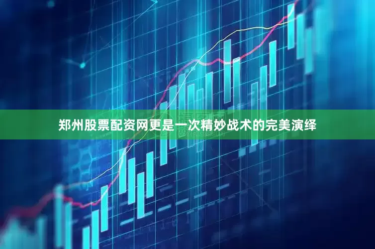 郑州股票配资网更是一次精妙战术的完美演绎