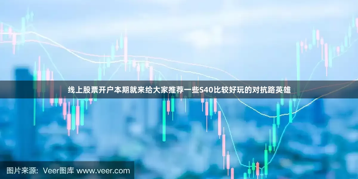 线上股票开户本期就来给大家推荐一些S40比较好玩的对抗路英雄
