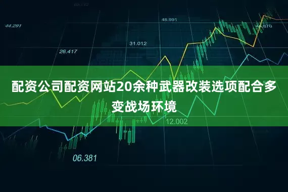 配资公司配资网站20余种武器改装选项配合多变战场环境