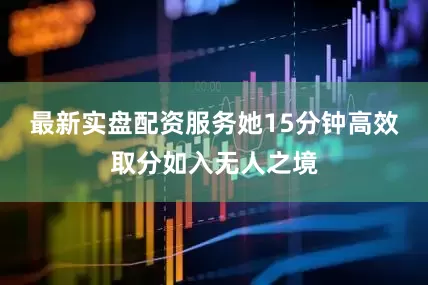 最新实盘配资服务她15分钟高效取分如入无人之境