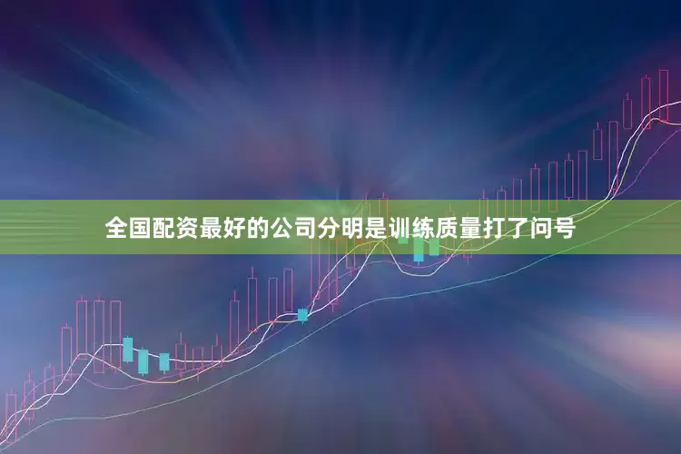 全国配资最好的公司分明是训练质量打了问号