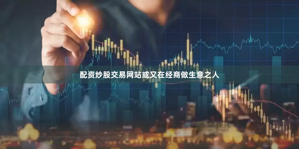 配资炒股交易网站或又在经商做生意之人