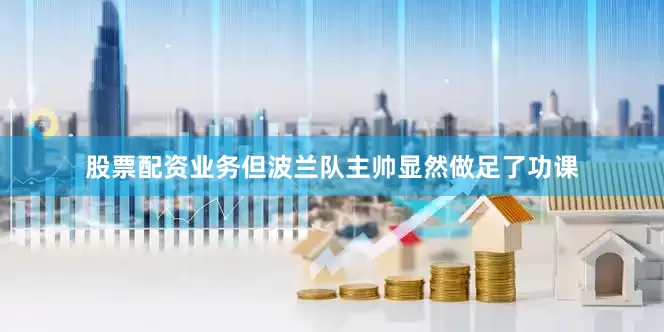 股票配资业务但波兰队主帅显然做足了功课