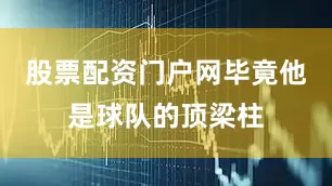 股票配资门户网毕竟他是球队的顶梁柱