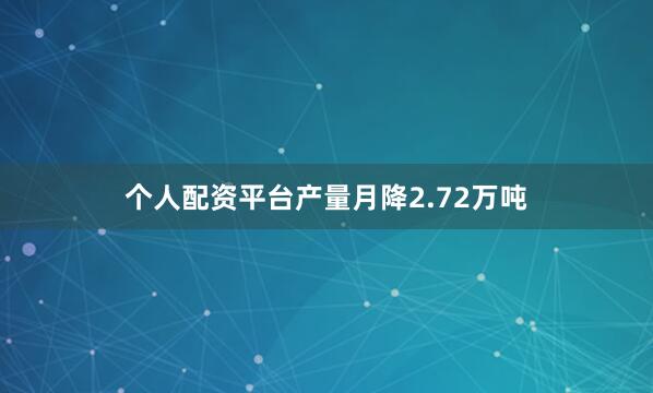 个人配资平台产量月降2.72万吨