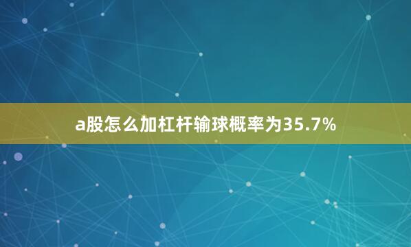 a股怎么加杠杆输球概率为35.7%