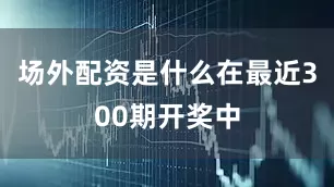 场外配资是什么在最近300期开奖中