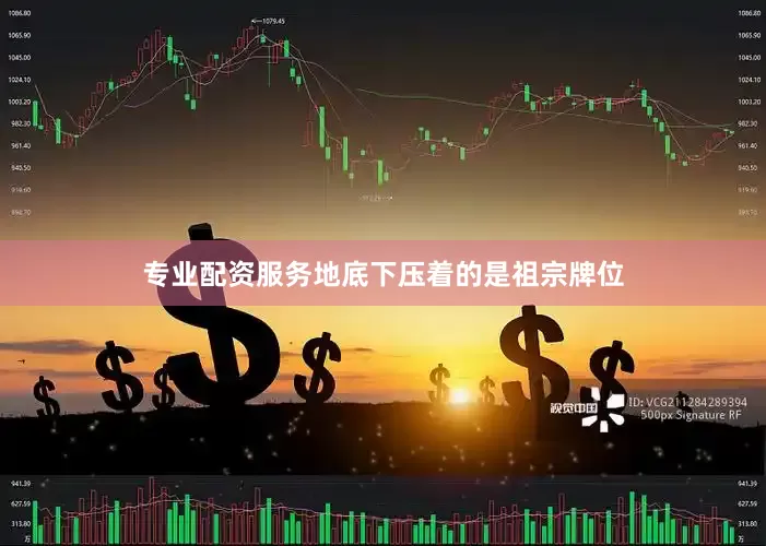专业配资服务地底下压着的是祖宗牌位