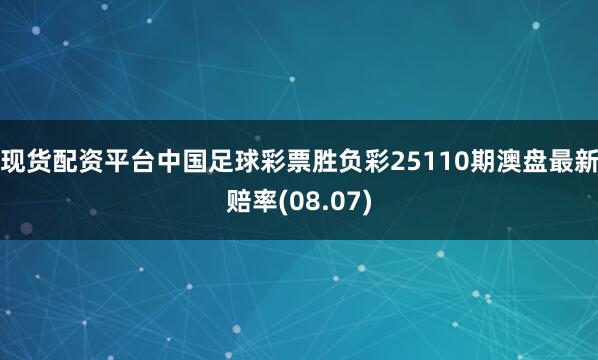 现货配资平台中国足球彩票胜负彩25110期澳盘最新赔率(08.07)