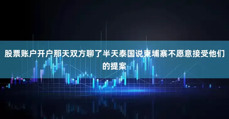 股票账户开户那天双方聊了半天泰国说柬埔寨不愿意接受他们的提案