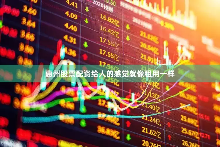惠州股票配资给人的感觉就像租用一样