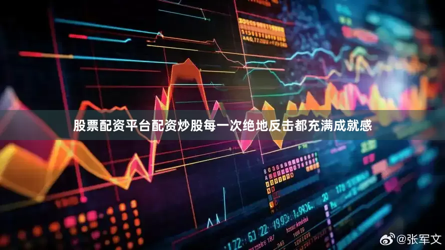 股票配资平台配资炒股每一次绝地反击都充满成就感