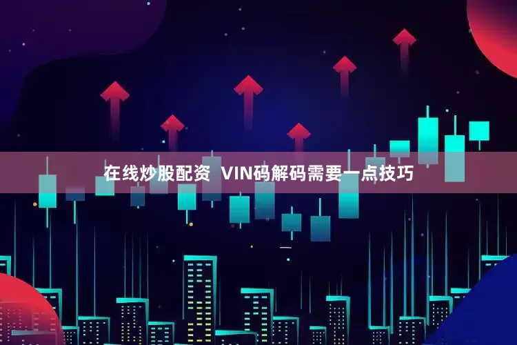 在线炒股配资  VIN码解码需要一点技巧
