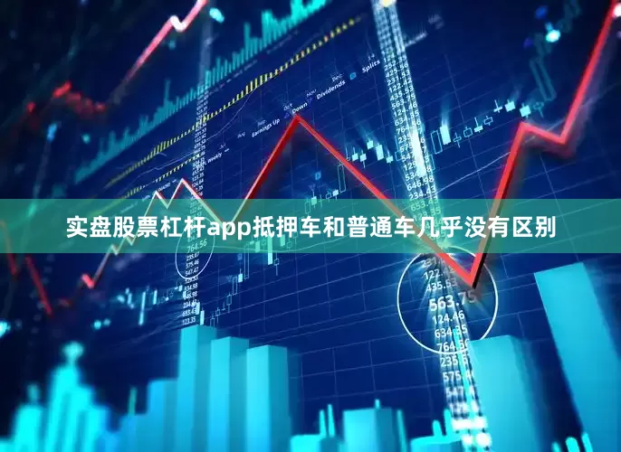 实盘股票杠杆app抵押车和普通车几乎没有区别