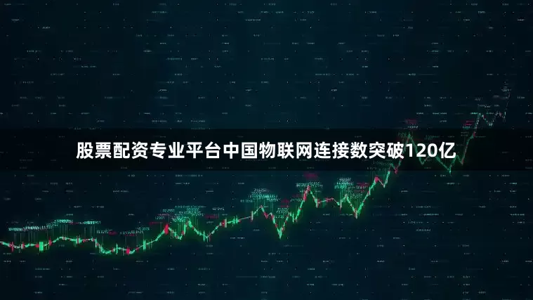 股票配资专业平台中国物联网连接数突破120亿