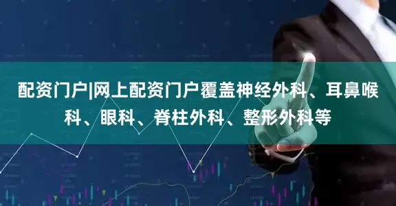 配资门户|网上配资门户覆盖神经外科、耳鼻喉科、眼科、脊柱外科、整形外科等