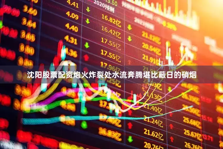 沈阳股票配资炮火炸裂处水流奔腾堪比蔽日的硝烟