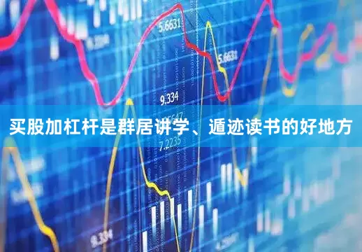 买股加杠杆是群居讲学、遁迹读书的好地方