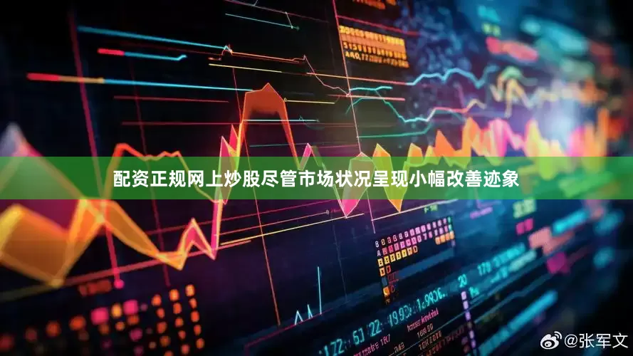 配资正规网上炒股尽管市场状况呈现小幅改善迹象