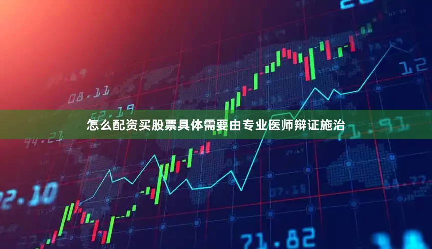 怎么配资买股票具体需要由专业医师辩证施治